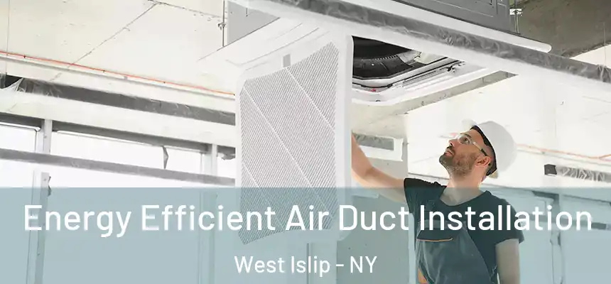 Energy Efficient Air Duct Installation West Islip - NY