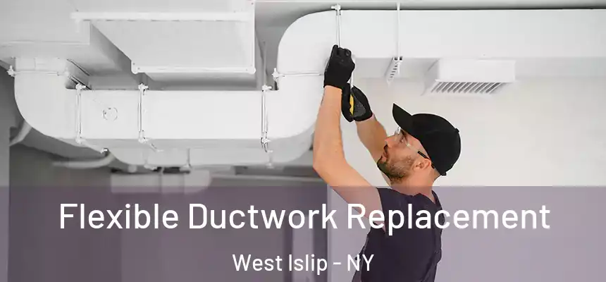  Flexible Ductwork Replacement West Islip - NY
