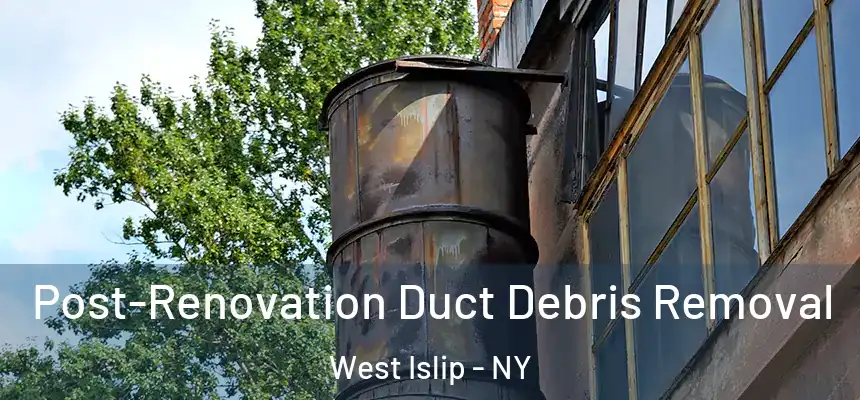 Post-Renovation Duct Debris Removal West Islip - NY
